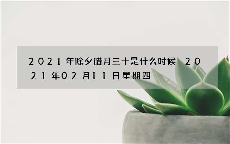 2021年除夕腊月三十是什么时候 2021年02月11日星期四